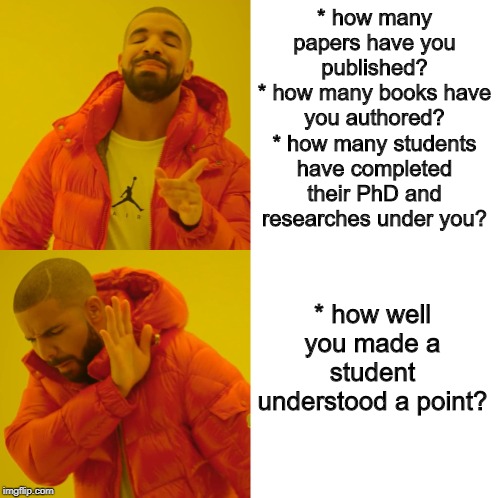 reverse Featured Drake Hotline | * how many papers have you published?
* how many books have you authored?
* how many students have completed their PhD and researches under you? * how well you made a student understood a point? | image tagged in reverse featured drake hotline | made w/ Imgflip meme maker