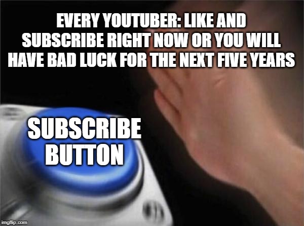 Blank Nut Button | EVERY YOUTUBER: LIKE AND SUBSCRIBE RIGHT NOW OR YOU WILL HAVE BAD LUCK FOR THE NEXT FIVE YEARS; SUBSCRIBE BUTTON | image tagged in memes,blank nut button | made w/ Imgflip meme maker