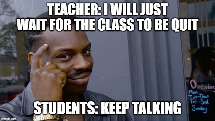 Roll Safe Think About It | TEACHER: I WILL JUST WAIT FOR THE CLASS TO BE QUIT; STUDENTS: KEEP TALKING | image tagged in memes,roll safe think about it | made w/ Imgflip meme maker