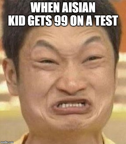 mad asian | WHEN AISIAN KID GETS 99 ON A TEST | image tagged in mad asian | made w/ Imgflip meme maker