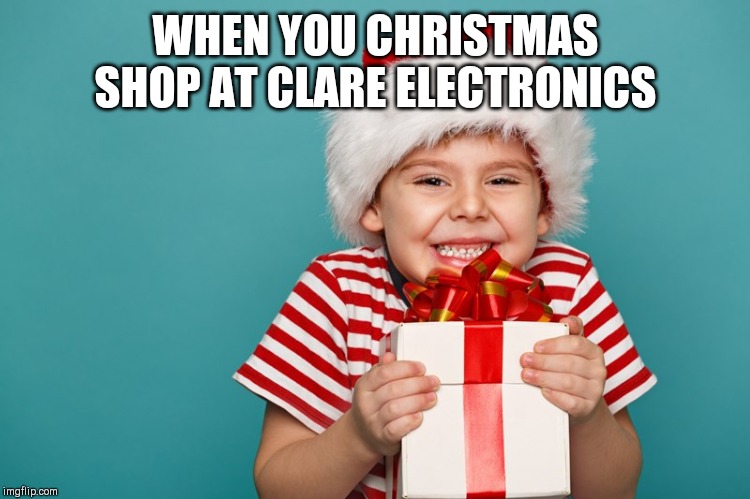 christmas kid | WHEN YOU CHRISTMAS SHOP AT CLARE ELECTRONICS | image tagged in christmas kid | made w/ Imgflip meme maker