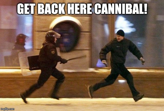 Police Chasing Guy | GET BACK HERE CANNIBAL! | image tagged in police chasing guy | made w/ Imgflip meme maker