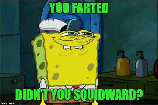 lol | YOU FARTED; DIDN'T YOU SQUIDWARD? | image tagged in memes,dont you squidward | made w/ Imgflip meme maker