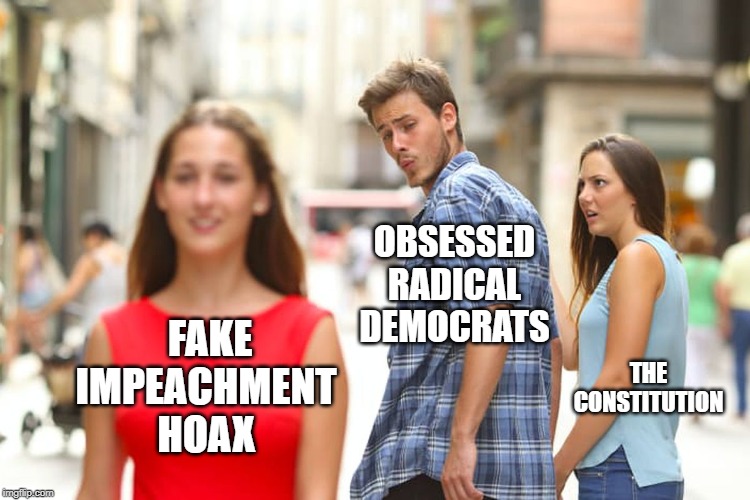 Fake It Til You Make It | OBSESSED RADICAL DEMOCRATS; FAKE IMPEACHMENT HOAX; THE CONSTITUTION | image tagged in memes,distracted boyfriend,funny memes,political memes,political humor,impeachment | made w/ Imgflip meme maker
