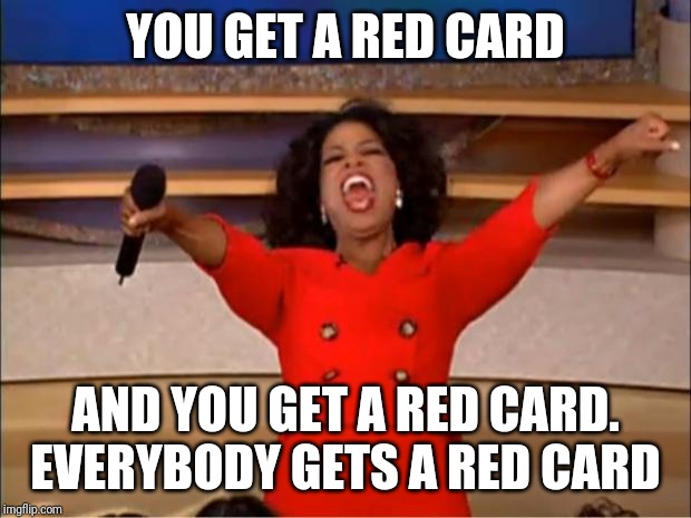 Oprah You Get A Meme | YOU GET A RED CARD; AND YOU GET A RED CARD. EVERYBODY GETS A RED CARD | image tagged in memes,oprah you get a | made w/ Imgflip meme maker