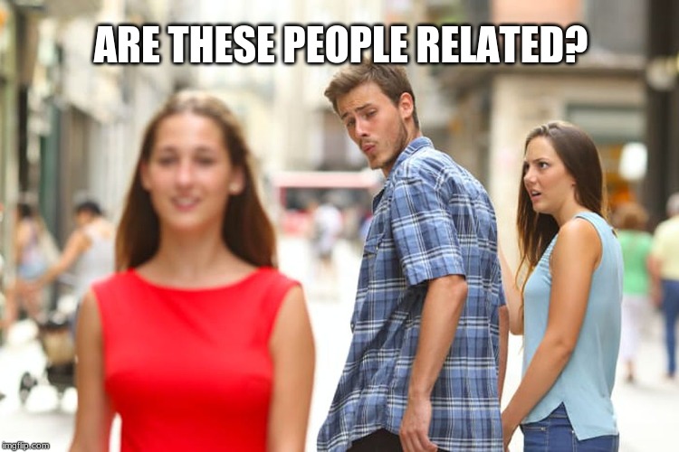 Distracted Boyfriend | ARE THESE PEOPLE RELATED? | image tagged in memes,distracted boyfriend | made w/ Imgflip meme maker