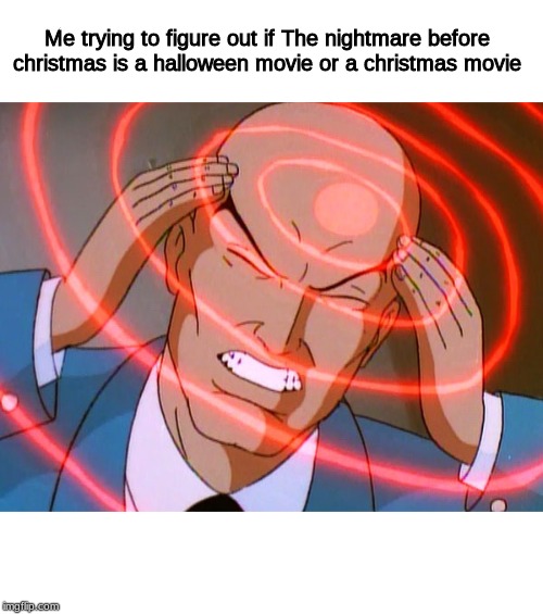 Professor X | Me trying to figure out if The nightmare before christmas is a halloween movie or a christmas movie | image tagged in professor x | made w/ Imgflip meme maker