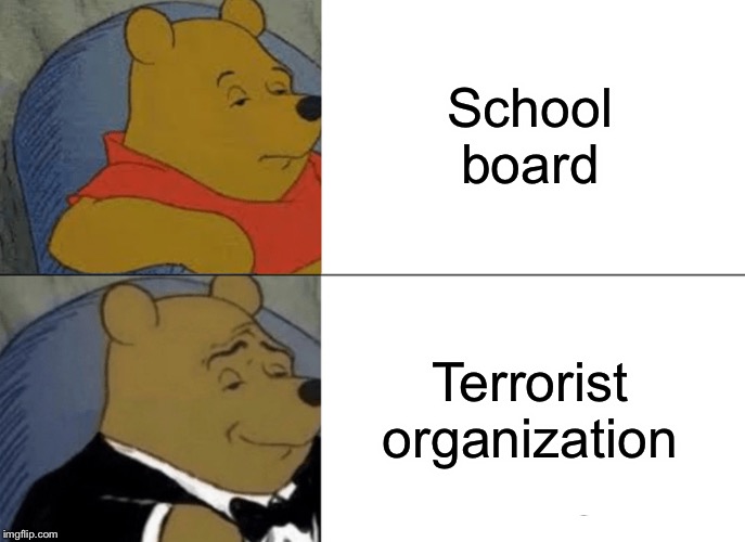 Hi | School board; Terrorist organization | image tagged in memes,tuxedo winnie the pooh,funny,terrorist,school | made w/ Imgflip meme maker