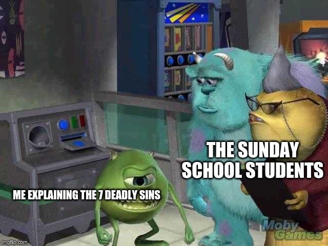 Mike wazowski trying to explain | THE SUNDAY SCHOOL STUDENTS; ME EXPLAINING THE 7 DEADLY SINS | image tagged in mike wazowski trying to explain | made w/ Imgflip meme maker