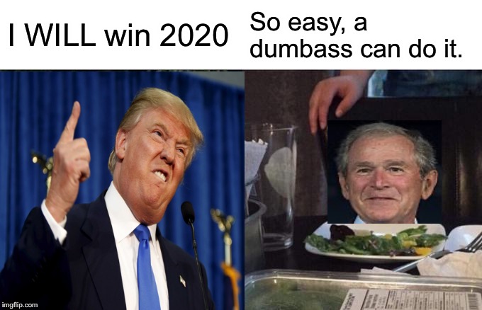 Move over, Geico | I WILL win 2020; So easy, a dumbass can do it. | image tagged in donald trump,george w bush,epic fail,caveman | made w/ Imgflip meme maker