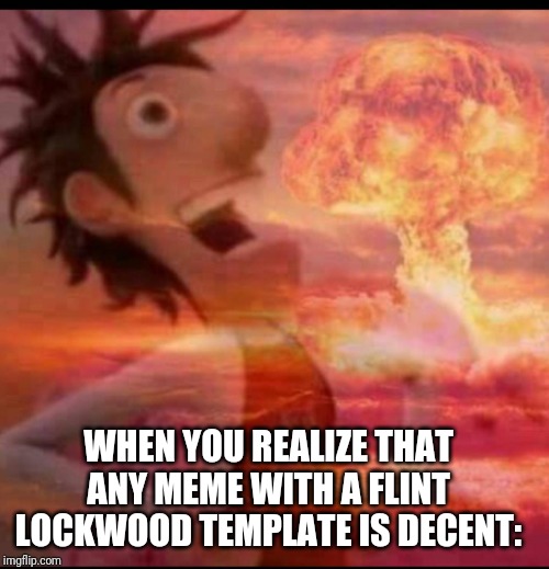 MushroomCloudy WHEN YOU REALIZE THAT ANY MEME WITH A FLINT LOCKWOOD TEMPLAT...