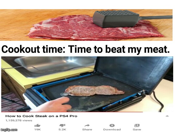 Cookout time: Time to beat my meat. | Cookout time: Time to beat my meat. | image tagged in blank white template,memes,meme,cooking,grill,food | made w/ Imgflip meme maker
