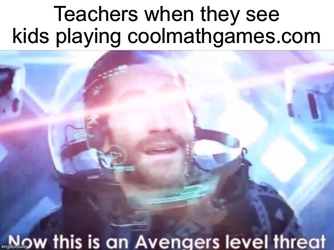 Coolmathgames.com | Teachers when they see kids playing coolmathgames.com | image tagged in now this is an avengers level threat,funny,memes,cool,math,games | made w/ Imgflip meme maker