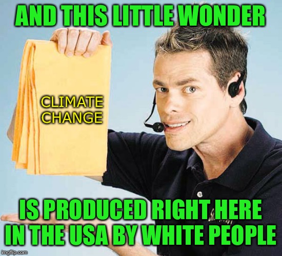 AND THIS LITTLE WONDER IS PRODUCED RIGHT HERE IN THE USA BY WHITE PEOPLE CLIMATE CHANGE | made w/ Imgflip meme maker