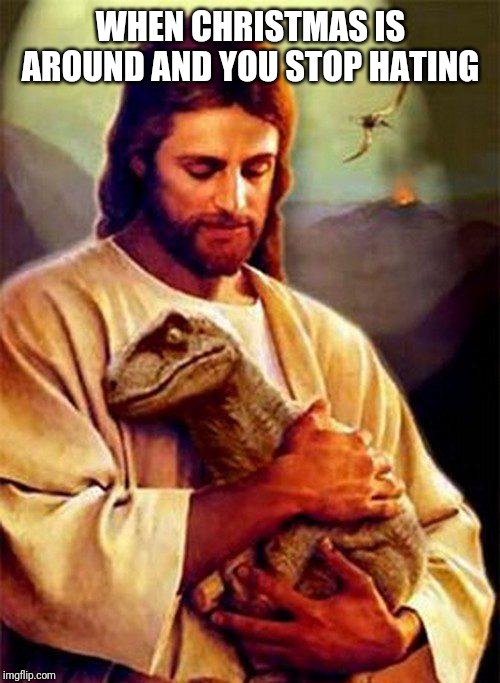 Jesus Dinosaur | WHEN CHRISTMAS IS AROUND AND YOU STOP HATING | image tagged in jesus dinosaur | made w/ Imgflip meme maker