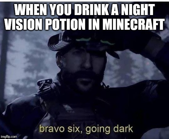 Bravo six going dark | WHEN YOU DRINK A NIGHT VISION POTION IN MINECRAFT | image tagged in bravo six going dark | made w/ Imgflip meme maker