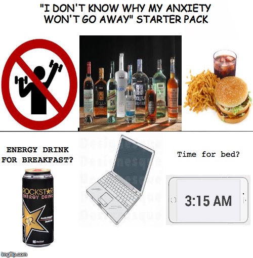 Blank Starter Pack Meme | "I DON'T KNOW WHY MY ANXIETY WON'T GO AWAY" STARTER PACK; Time for bed? ENERGY DRINK FOR BREAKFAST? | image tagged in memes,blank starter pack | made w/ Imgflip meme maker