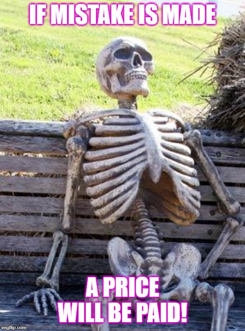 Waiting Skeleton | IF MISTAKE IS MADE; A PRICE WILL BE PAID! | image tagged in memes,waiting skeleton | made w/ Imgflip meme maker