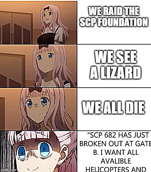 SCP 682 HUS JUST- | WE RAID THE SCP FOUNDATION; WE SEE A LIZARD; WE ALL DIE | image tagged in scp 682 hus just- | made w/ Imgflip meme maker