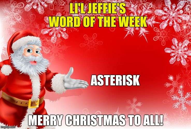 Christmas Santa blank  | LI'L JEFFIE'S WORD OF THE WEEK ASTERISK MERRY CHRISTMAS TO ALL! | image tagged in christmas santa blank | made w/ Imgflip meme maker