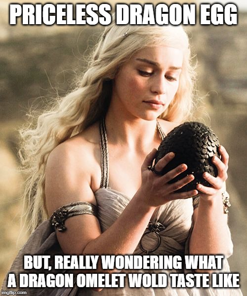 Dragon Egg | PRICELESS DRAGON EGG; BUT, REALLY WONDERING WHAT A DRAGON OMELET WOLD TASTE LIKE | image tagged in dragon egg | made w/ Imgflip meme maker