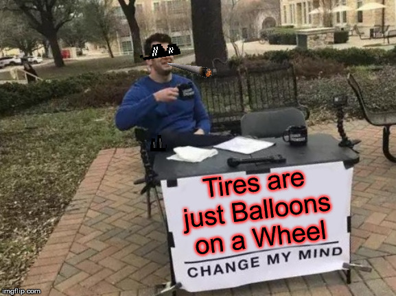 Change My Mind | Tires are just Balloons on a Wheel | image tagged in memes,change my mind,tires,running away balloon,happy wheels | made w/ Imgflip meme maker