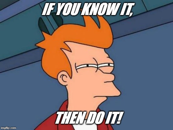 Futurama Fry | IF YOU KNOW IT, THEN DO IT! | image tagged in memes,futurama fry | made w/ Imgflip meme maker