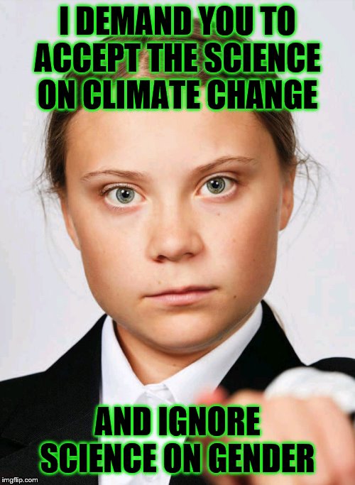 Greta Thunberg | I DEMAND YOU TO ACCEPT THE SCIENCE ON CLIMATE CHANGE; AND IGNORE SCIENCE ON GENDER | image tagged in greta thunberg | made w/ Imgflip meme maker
