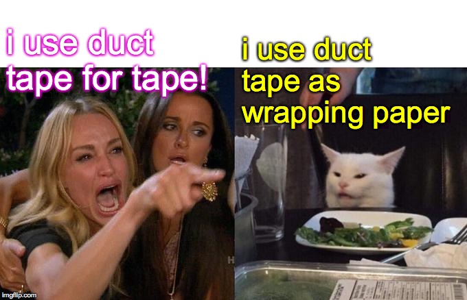 Woman Yelling At Cat Meme | i use duct tape for tape! i use duct tape as wrapping paper | image tagged in memes,woman yelling at cat | made w/ Imgflip meme maker