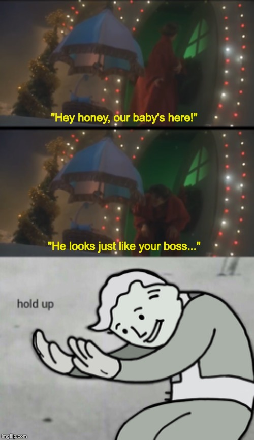I just realized a big secret in 'The Grinch'... | "Hey honey, our baby's here!"; "He looks just like your boss..." | image tagged in wait hold up | made w/ Imgflip meme maker