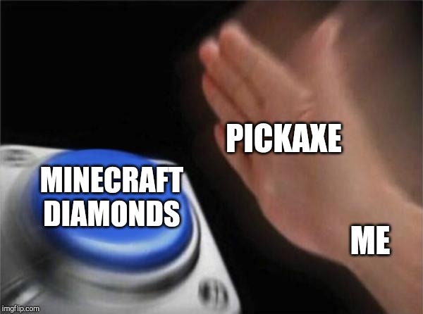 Blank Nut Button | PICKAXE; MINECRAFT DIAMONDS; ME | image tagged in memes,blank nut button | made w/ Imgflip meme maker