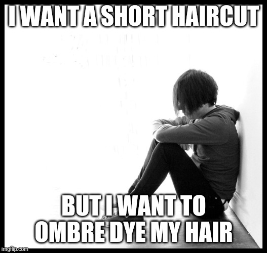 emo kid | I WANT A SHORT HAIRCUT; BUT I WANT TO OMBRE DYE MY HAIR | image tagged in emo kid | made w/ Imgflip meme maker