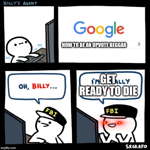 Billy's FBI Agent | HOW TO BE AN UPVOTE BEGGAR; GET READY TO DIE | image tagged in billy's fbi agent,memes | made w/ Imgflip meme maker