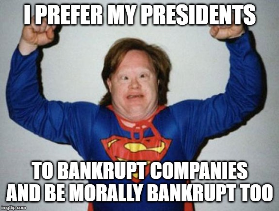 Retard Superman | I PREFER MY PRESIDENTS TO BANKRUPT COMPANIES AND BE MORALLY BANKRUPT TOO | image tagged in retard superman | made w/ Imgflip meme maker