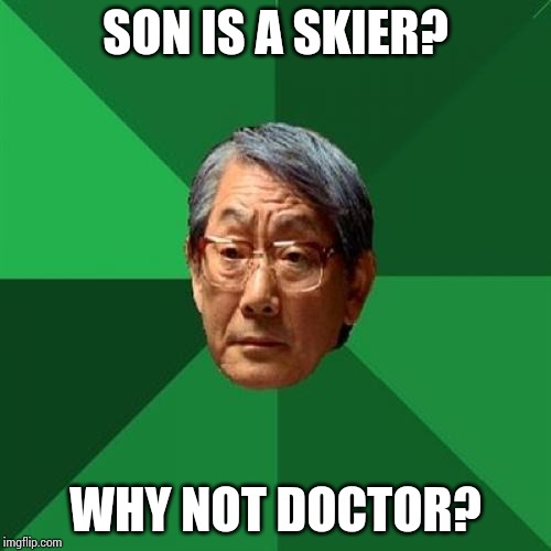 Ah yes. Sports and Asians... | SON IS A SKIER? WHY NOT DOCTOR? | image tagged in memes,high expectations asian father,sports,skiing,doctors | made w/ Imgflip meme maker