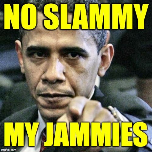 Pissed Off Obama Meme | NO SLAMMY MY JAMMIES | image tagged in memes,pissed off obama | made w/ Imgflip meme maker