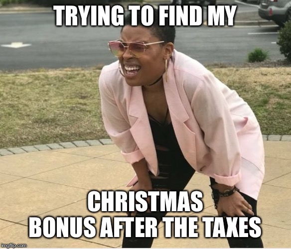 Squinting woman | TRYING TO FIND MY; CHRISTMAS BONUS AFTER THE TAXES | image tagged in squinting woman | made w/ Imgflip meme maker