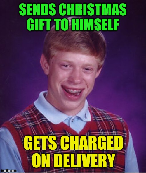 Bad Luck Brian | SENDS CHRISTMAS GIFT TO HIMSELF; GETS CHARGED ON DELIVERY | image tagged in memes,bad luck brian | made w/ Imgflip meme maker