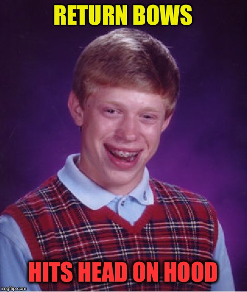 Bad Luck Brian Meme | RETURN BOWS HITS HEAD ON HOOD | image tagged in memes,bad luck brian | made w/ Imgflip meme maker