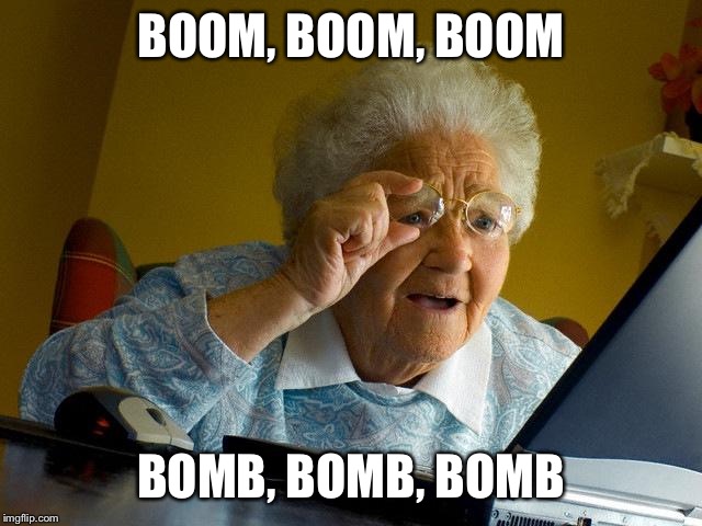 Grandma Finds The Internet Meme | BOOM, BOOM, BOOM; BOMB, BOMB, BOMB | image tagged in memes,grandma finds the internet | made w/ Imgflip meme maker