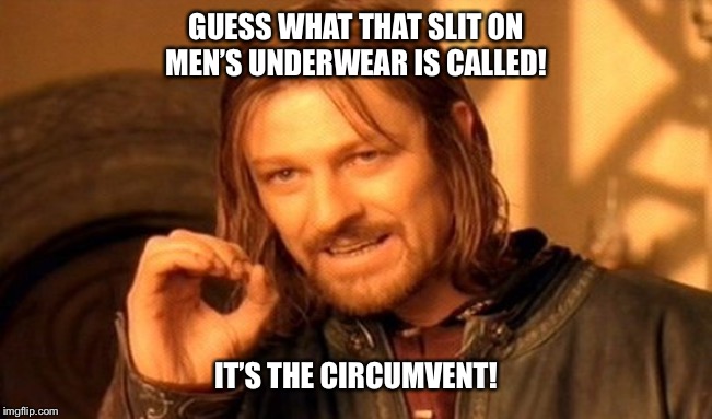 One Does Not Simply | GUESS WHAT THAT SLIT ON MEN’S UNDERWEAR IS CALLED! IT’S THE CIRCUMVENT! | image tagged in memes,one does not simply | made w/ Imgflip meme maker
