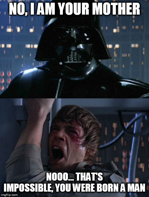 "I am your father" | NO, I AM YOUR MOTHER; NOOO... THAT'S IMPOSSIBLE, YOU WERE BORN A MAN | image tagged in i am your father | made w/ Imgflip meme maker
