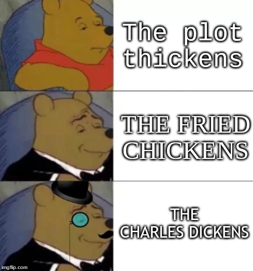 Fancy pooh | The plot thickens; THE FRIED CHICKENS; THE CHARLES DICKENS | image tagged in fancy pooh | made w/ Imgflip meme maker