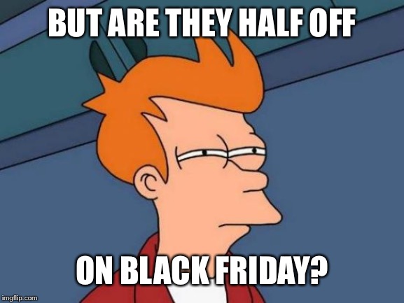 Futurama Fry Meme | BUT ARE THEY HALF OFF ON BLACK FRIDAY? | image tagged in memes,futurama fry | made w/ Imgflip meme maker