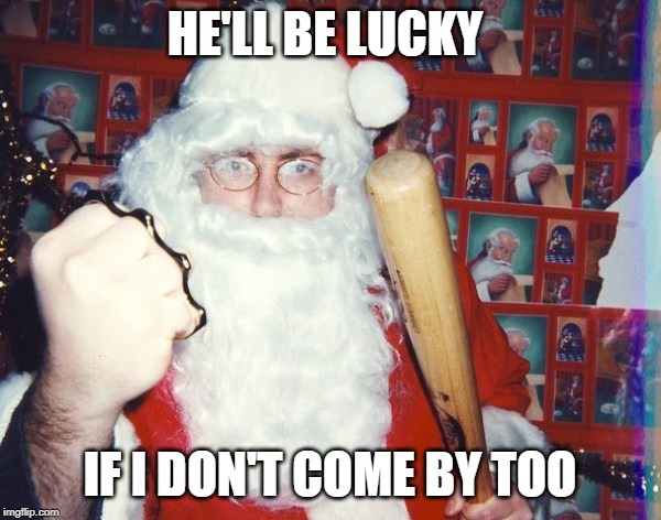 Angry Santa | HE'LL BE LUCKY IF I DON'T COME BY TOO | image tagged in angry santa | made w/ Imgflip meme maker