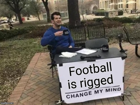 We all know that the Falcons would be winning | Football is rigged | image tagged in memes,change my mind | made w/ Imgflip meme maker