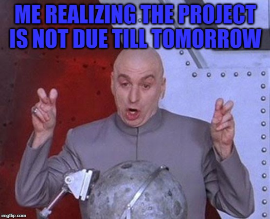 Dr Evil Laser | ME REALIZING THE PROJECT IS NOT DUE TILL TOMORROW | image tagged in memes,dr evil laser | made w/ Imgflip meme maker