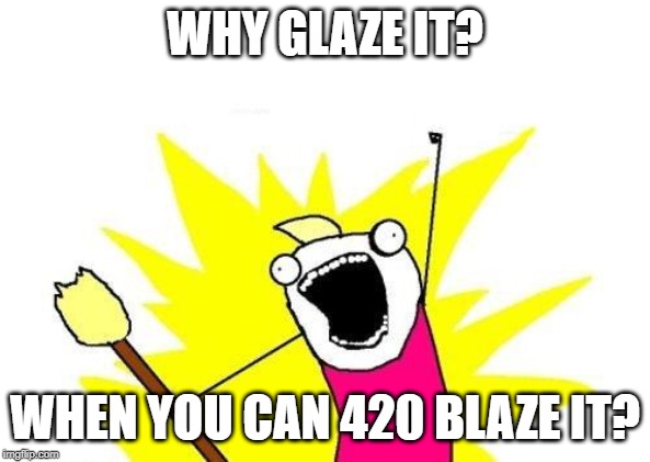 X All The Y Meme | WHY GLAZE IT? WHEN YOU CAN 420 BLAZE IT? | image tagged in memes,x all the y | made w/ Imgflip meme maker