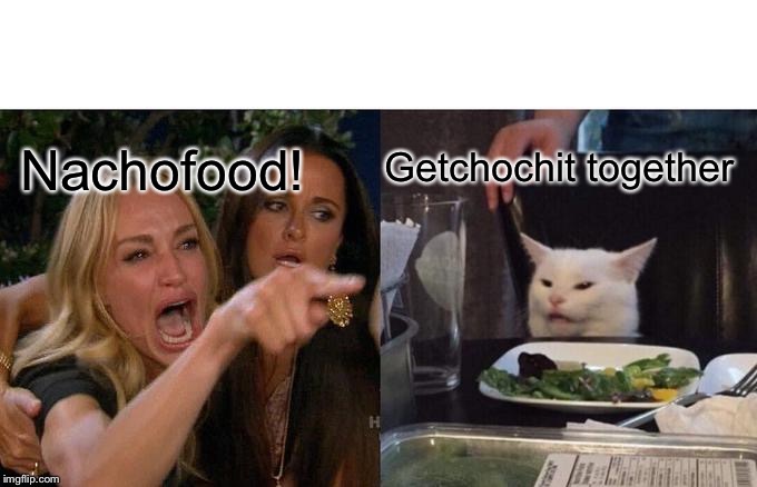 Woman Yelling At Cat Meme | Getchochit together; Nachofood! | image tagged in memes,woman yelling at cat | made w/ Imgflip meme maker