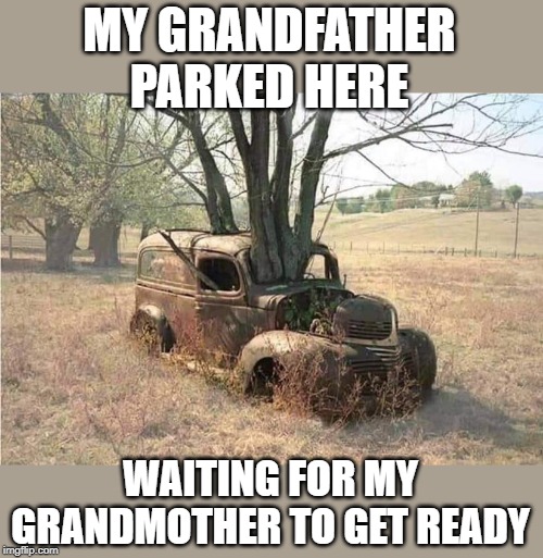 still waiting |  MY GRANDFATHER PARKED HERE; WAITING FOR MY GRANDMOTHER TO GET READY | image tagged in old car,meme | made w/ Imgflip meme maker